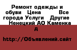 Ремонт одежды и обуви › Цена ­ 100 - Все города Услуги » Другие   . Ненецкий АО,Каменка д.